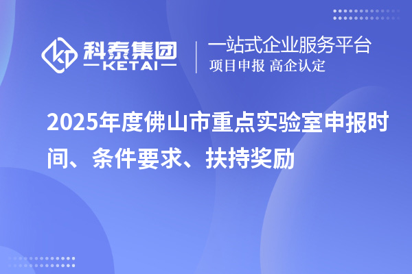 2025年度佛山市重點(diǎn)實(shí)驗(yàn)室申報(bào)時(shí)間、條件要求、扶持獎(jiǎng)勵(lì)