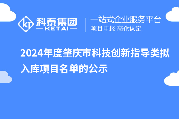 2024年度肇慶市科技創(chuàng)新指導(dǎo)類擬入庫(kù)項(xiàng)目名單的公示