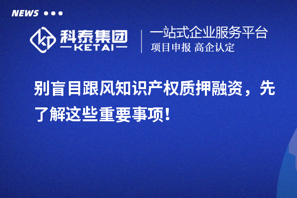 別盲目跟風(fēng)知識(shí)產(chǎn)權(quán)質(zhì)押融資，先了解這些重要事項(xiàng)！