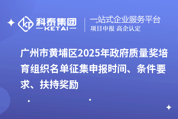 廣州市黃埔區(qū)2025年政府質(zhì)量獎培育組織名單征集申報時間、條件要求、扶持獎勵