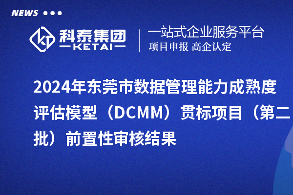 2024年東莞市數(shù)據(jù)管理能力成熟度評估模型（DCMM）貫標(biāo)項(xiàng)目（第二批）前置性審核結(jié)果
