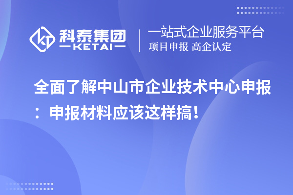 全面了解中山市企業(yè)技術(shù)中心申報(bào)：申報(bào)材料應(yīng)該這樣搞！