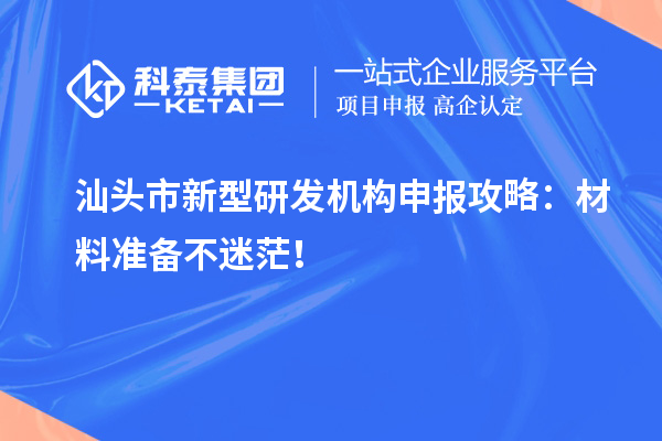 汕頭市新型研發(fā)機構(gòu)申報攻略：材料準備不迷茫！
