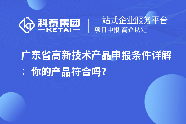 廣東省高新技術(shù)產(chǎn)品申報條件詳解：你的產(chǎn)品符合嗎？