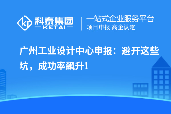 廣州工業(yè)設(shè)計中心申報：避開這些坑，成功率飆升！