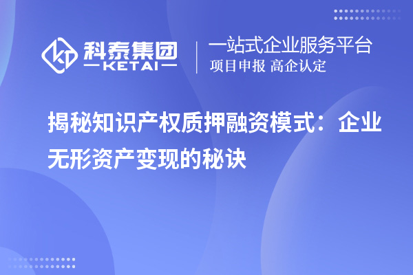揭秘知識(shí)產(chǎn)權(quán)質(zhì)押融資模式：企業(yè)無形資產(chǎn)變現(xiàn)的秘訣