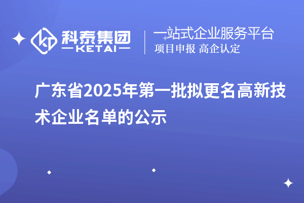 廣東省2025年第一批擬更名高新技術(shù)企業(yè)名單的公示