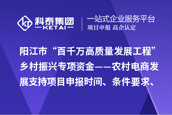 陽(yáng)江市“百千萬(wàn)高質(zhì)量發(fā)展工程”鄉(xiāng)村振興專(zhuān)項(xiàng)資金——農(nóng)村電商發(fā)展支持項(xiàng)目申報(bào)時(shí)間、條件要求、補(bǔ)助獎(jiǎng)勵(lì)