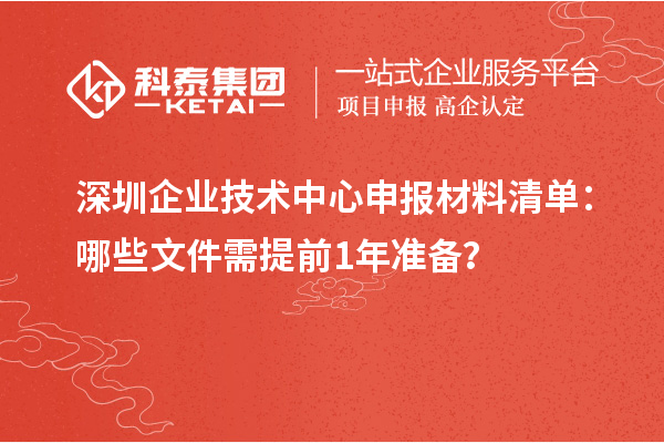 深圳企業(yè)技術(shù)中心申報材料清單：哪些文件需提前1年準備？