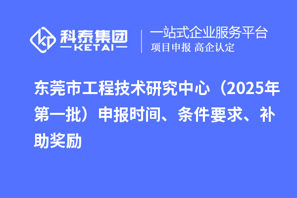 東莞市工程技術(shù)研究中心（2025年第一批）申報時間、條件要求、補(bǔ)助獎勵