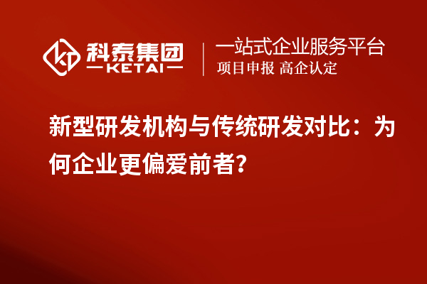 新型研發(fā)機構與傳統(tǒng)研發(fā)對比：為何企業(yè)更偏愛前者？