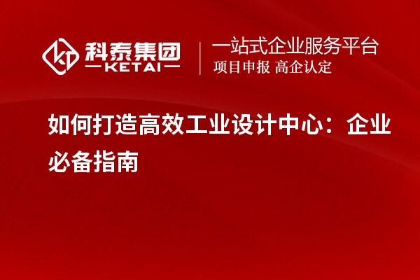 如何打造高效工業(yè)設(shè)計(jì)中心：企業(yè)必備指南