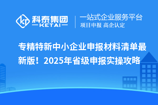 專(zhuān)精特新中小企業(yè)申報(bào)材料清單最新版！2025年省級(jí)申報(bào)實(shí)操攻略