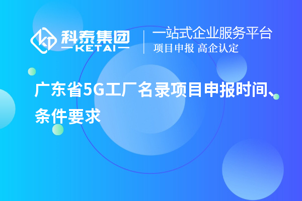 廣東省5G工廠名錄項(xiàng)目申報(bào)時(shí)間、條件要求