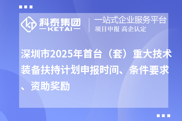 深圳市2025年首臺(tái)（套）重大技術(shù)裝備扶持計(jì)劃申報(bào)時(shí)間、條件要求、資助獎(jiǎng)勵(lì)