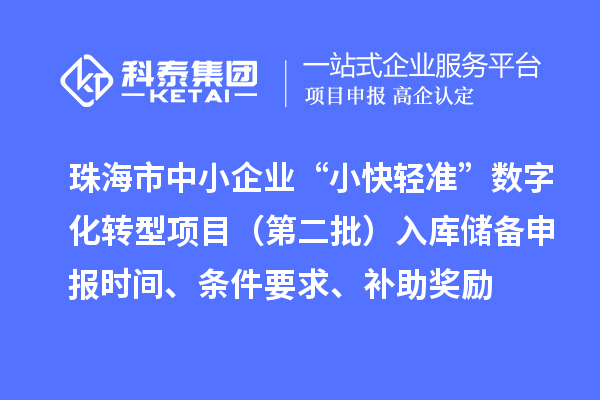 珠海市中小企業(yè)“小快輕準”數(shù)字化轉(zhuǎn)型項目（第二批）入庫儲備申報時間、條件要求、補助獎勵