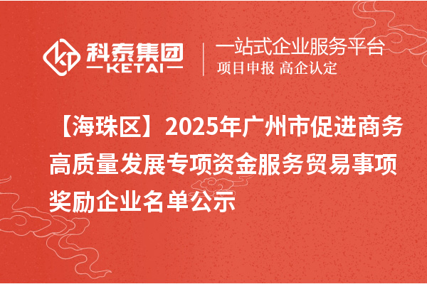 【海珠區(qū)】2025年廣州市促進(jìn)商務(wù)高質(zhì)量發(fā)展專項(xiàng)資金服務(wù)貿(mào)易事項(xiàng)獎勵企業(yè)名單公示