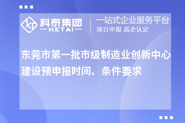 東莞市第一批市級(jí)制造業(yè)創(chuàng)新中心建設(shè)預(yù)申報(bào)時(shí)間、條件要求