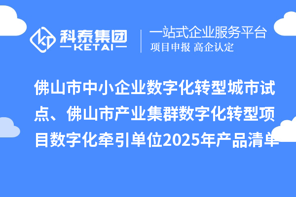 佛山市中小企業(yè)數(shù)字化轉(zhuǎn)型城市試點(diǎn)、佛山市產(chǎn)業(yè)集群數(shù)字化轉(zhuǎn)型項(xiàng)目數(shù)字化牽引單位2025年產(chǎn)品清單的公示
