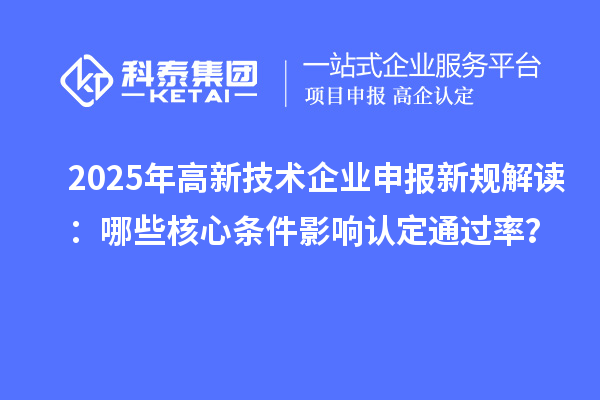 2025年高新技術(shù)企業(yè)申報新規(guī)解讀：哪些核心條件影響認定通過率？