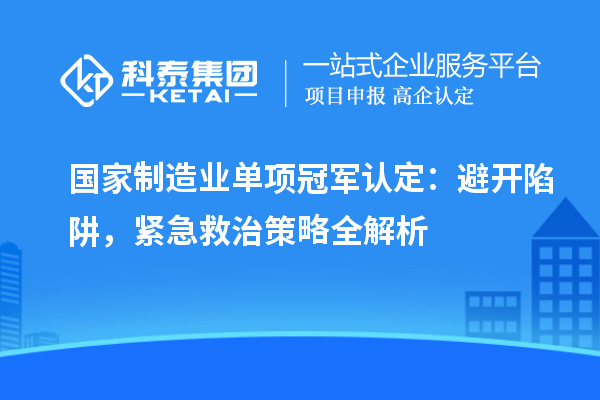 國家制造業(yè)單項(xiàng)冠軍認(rèn)定：避開陷阱，緊急救治策略全解析