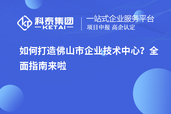 如何打造佛山市企業(yè)技術(shù)中心？全面指南來(lái)啦