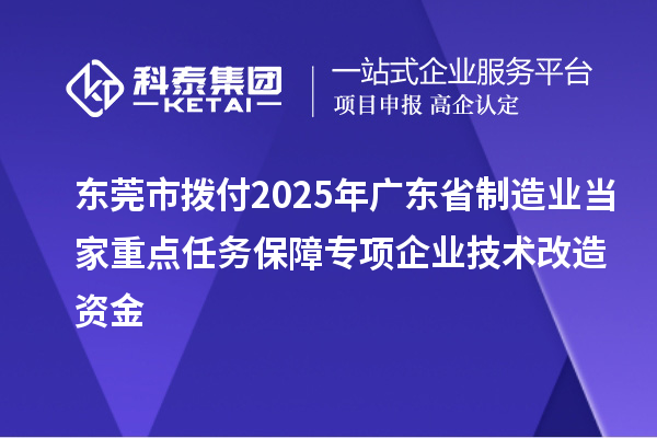 東莞市撥付2025年廣東省制造業(yè)當家重點任務(wù)保障專項企業(yè)技術(shù)改造資金