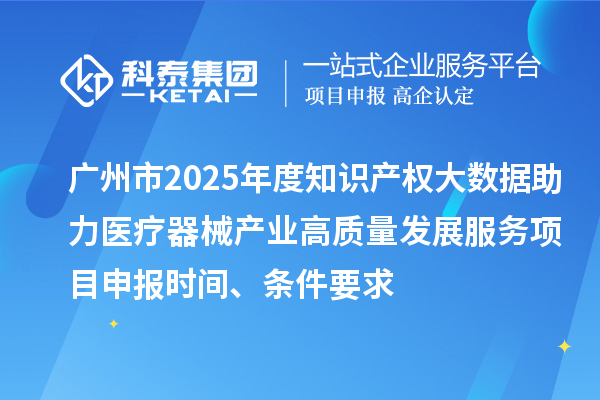 廣州市2025年度知識(shí)產(chǎn)權(quán)大數(shù)據(jù)助力醫(yī)療器械產(chǎn)業(yè)高質(zhì)量發(fā)展服務(wù)<a href=http://www.hsloq2267.cn/shenbao.html target=_blank class=infotextkey>項(xiàng)目申報(bào)</a>時(shí)間、條件要求