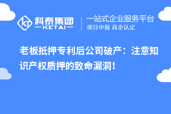 老板抵押專利后公司破產(chǎn)：注意知識(shí)產(chǎn)權(quán)質(zhì)押的致命漏洞！