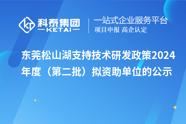 東莞松山湖支持技術研發(fā)政策2024年度（第二批）擬資助單位的公示