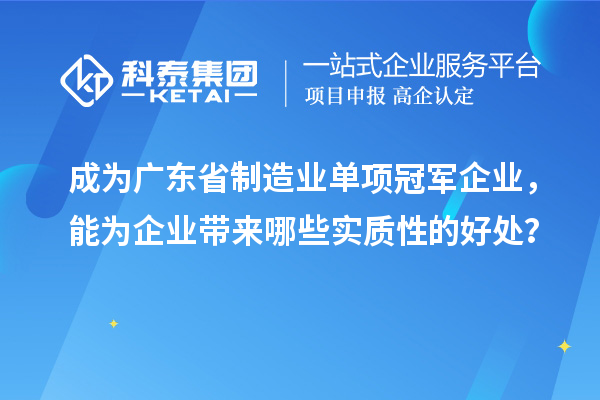 成為廣東省制造業(yè)單項(xiàng)冠軍企業(yè)，能為企業(yè)帶來哪些實(shí)質(zhì)性的好處？