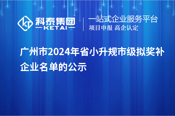 廣州市2024年省小升規(guī)市級擬獎補(bǔ)企業(yè)名單的公示