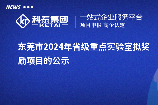 東莞市2024年省級(jí)重點(diǎn)實(shí)驗(yàn)室擬獎(jiǎng)勵(lì)項(xiàng)目的公示