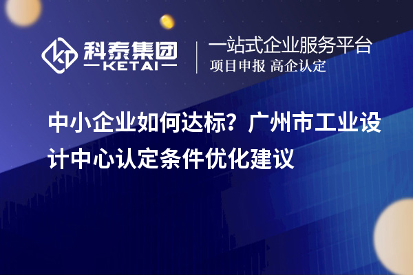 中小企業(yè)如何達(dá)標(biāo)？廣州市工業(yè)設(shè)計(jì)中心認(rèn)定條件優(yōu)化建議