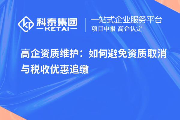 高企資質(zhì)維護：如何避免資質(zhì)取消與稅收優(yōu)惠追繳