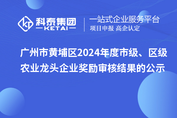 廣州市黃埔區(qū)2024年度市級、區(qū)級農(nóng)業(yè)龍頭企業(yè)獎勵審核結(jié)果的公示