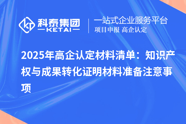 2025年高企認定材料清單：知識產(chǎn)權與成果轉化證明材料準備注意事項