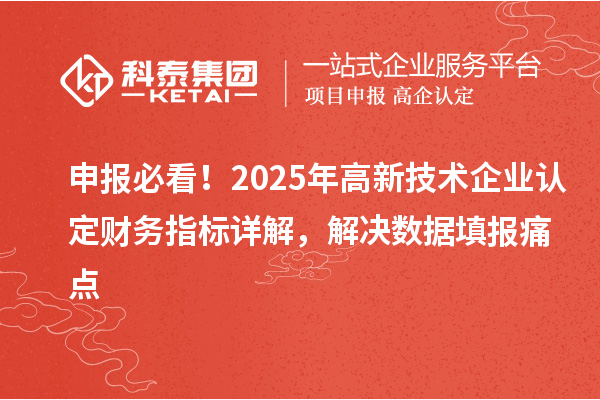 申報必看！2025年<a href=http://www.hsloq2267.cn target=_blank class=infotextkey>高新技術(shù)企業(yè)認定</a>財務(wù)指標詳解，解決數(shù)據(jù)填報痛點