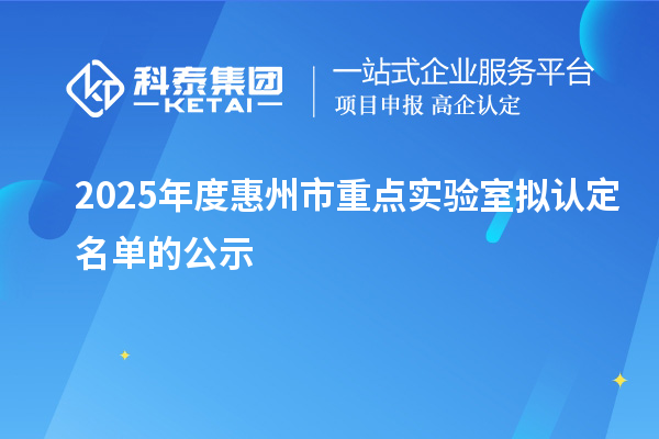 2025年度惠州市重點實驗室擬認(rèn)定名單的公示