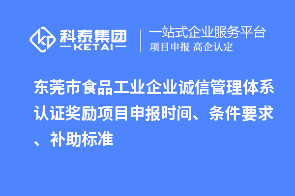 東莞市食品工業(yè)企業(yè)誠信管理體系認證獎勵項目申報時間、條件要求、補助標準