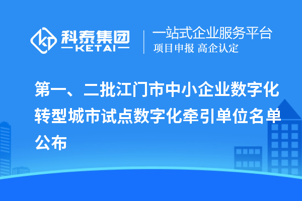 第一、二批江門市中小企業(yè)數(shù)字化轉(zhuǎn)型城市試點(diǎn)數(shù)字化牽引單位名單公布
