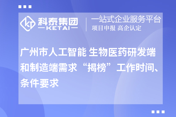 廣州市人工智能+生物醫(yī)藥研發(fā)端和制造端需求“揭榜”工作時間、條件要求