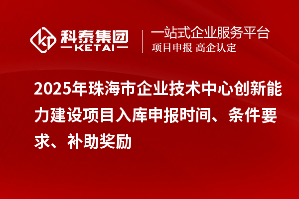 2025年珠海市企業(yè)技術(shù)中心創(chuàng)新能力建設(shè)項(xiàng)目入庫(kù)申報(bào)時(shí)間、條件要求、補(bǔ)助獎(jiǎng)勵(lì)