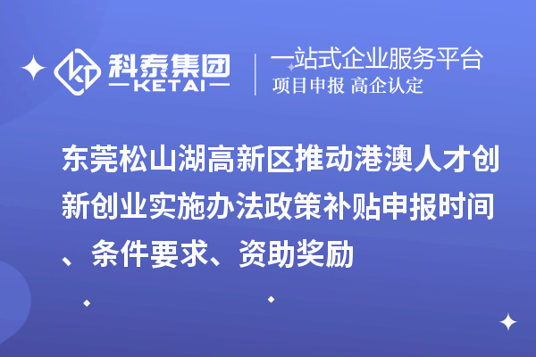 東莞松山湖高新區(qū)推動(dòng)港澳人才創(chuàng)新創(chuàng)業(yè)實(shí)施辦法政策補(bǔ)貼申報(bào)時(shí)間、條件要求、資助獎(jiǎng)勵(lì)