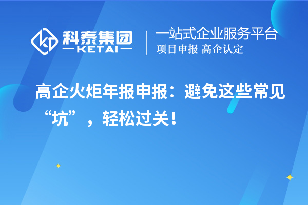 高企火炬年報(bào)申報(bào)：避免這些常見“坑”，輕松過關(guān)！