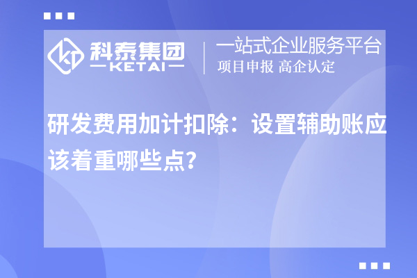 研發(fā)費用加計扣除：設置輔助賬應該著重哪些點？