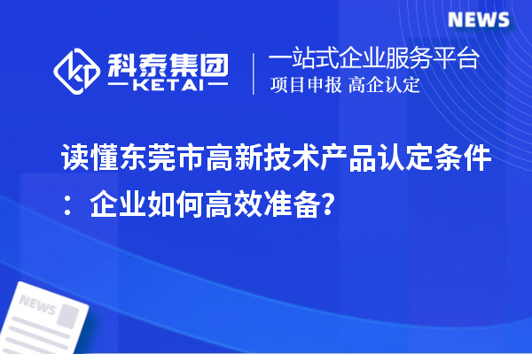 讀懂東莞市高新技術產品認定條件：企業(yè)如何高效準備？