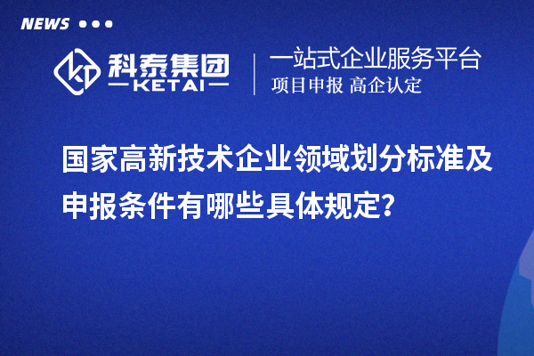 國(guó)家高新技術(shù)企業(yè)領(lǐng)域劃分標(biāo)準(zhǔn)及申報(bào)條件有哪些具體規(guī)定？