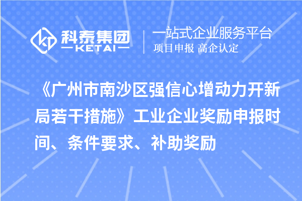 《廣州市南沙區(qū)強(qiáng)信心增動(dòng)力開新局若干措施》工業(yè)企業(yè)獎(jiǎng)勵(lì)申報(bào)時(shí)間、條件要求、補(bǔ)助獎(jiǎng)勵(lì)
