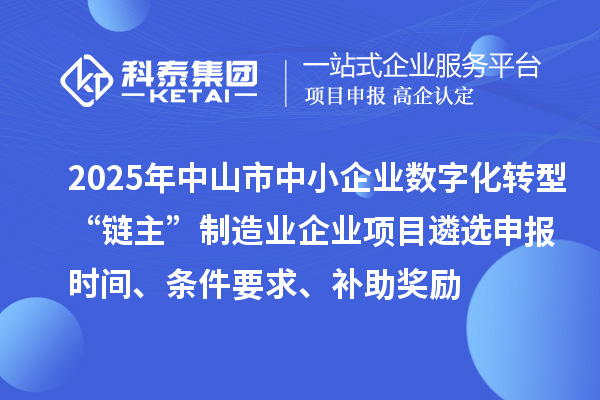2025年中山市中小企業(yè)數(shù)字化轉(zhuǎn)型城市試點行業(yè)“鏈主”制造業(yè)企業(yè)項目遴選申報時間、條件要求、補助獎勵